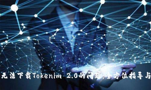 解决无法下载Tokenim 2.0的问题：全方位指导与技巧