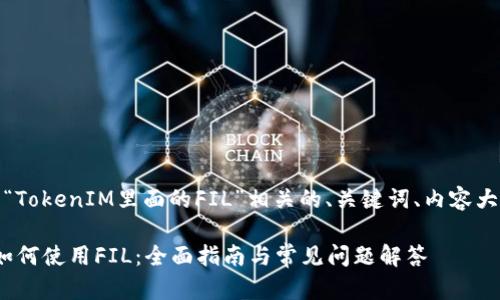 好的，以下是与“TokenIM里面的FIL”相关的、关键词、内容大纲和问题介绍。

TokenIM平台如何使用FIL：全面指南与常见问题解答