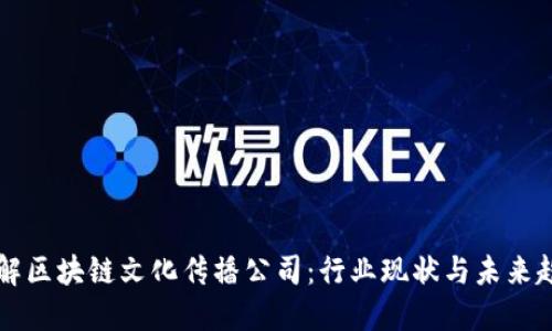 了解区块链文化传播公司：行业现状与未来趋势