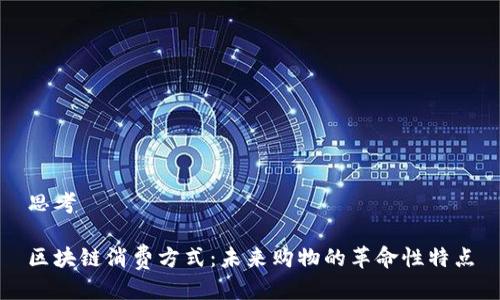 思考

区块链消费方式：未来购物的革命性特点