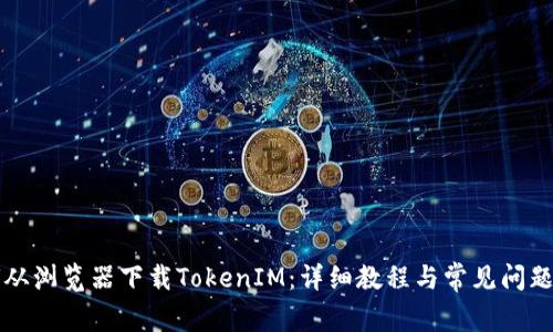 如何从浏览器下载TokenIM：详细教程与常见问题解析