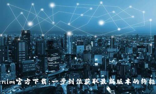Tokenim官方下载：一步到位获取最新版本的终极指南