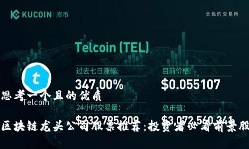 思考一个且的优质

区块链龙头公司股票推荐：投资者必看前景股