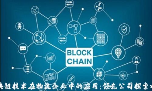 
区块链技术在物流企业中的应用：领先公司探索之路