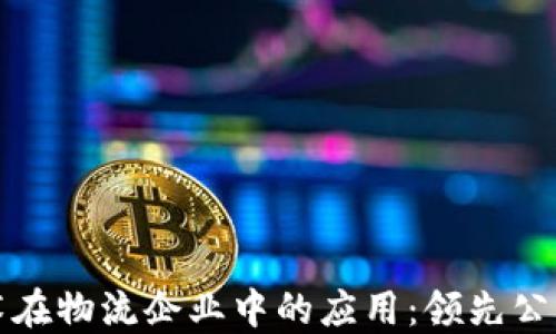 
区块链技术在物流企业中的应用：领先公司探索之路