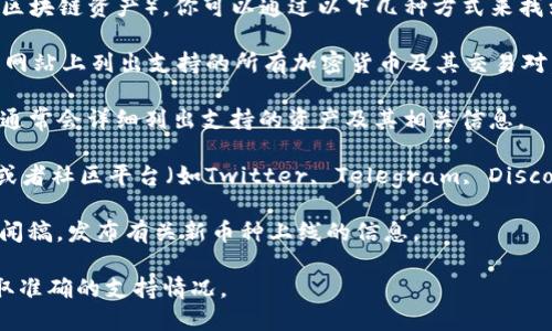 关于Tokenim是否支持BCD（Blockchain Diamond，一种区块链资产），你可以通过以下几种方式来找到具体答案：

1. **访问Tokenim官方网站**：通常，交易所会在其官方网站上列出支持的所有加密货币及其交易对。

2. **查阅API文档**：如果Tokenim提供API，API文档中通常会详细列出支持的资产及其相关信息。

3. **社交媒体与社区**：加入Tokenim的官方社交媒体或者社区平台（如Twitter, Telegram, Discord等），在这些平台上，你可以直接咨询客服或其他用户。

4. **查看公告与新闻**：很多交易所会通过公告或者新闻稿，发布有关新币种上线的信息。

由于我无法实时查询最新信息，请确保关注上述渠道获取准确的支持情况。