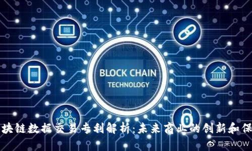 区块链数据交易专利解析：未来商业的创新和保护