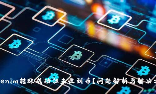 Tokenim转账成功但未收到币？问题解析与解决方案