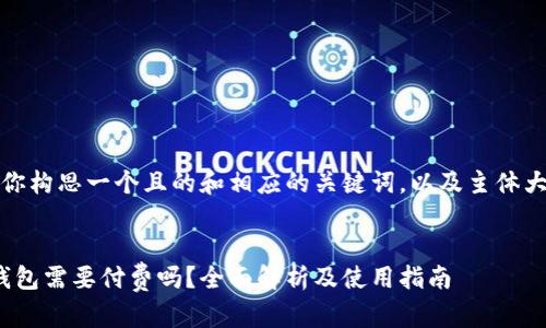 在这里，我将为你构思一个且的和相应的关键词，以及主体大纲和详细内容。


Tokenim 2.0钱包需要付费吗？全面解析及使用指南