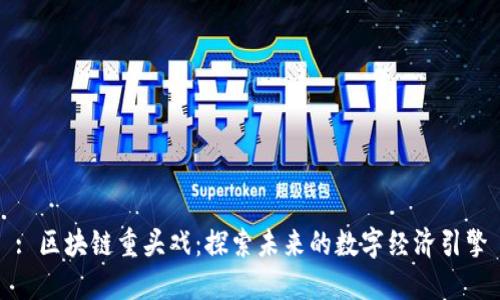: 区块链重头戏：探索未来的数字经济引擎