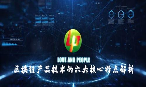 区块链产品技术的六大核心特点解析