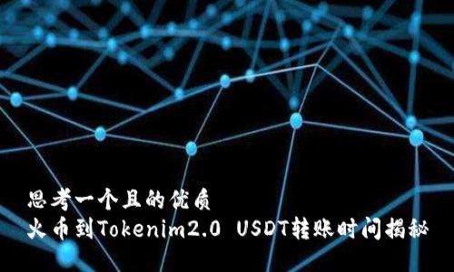 思考一个且的优质
火币到Tokenim2.0 USDT转账时间揭秘