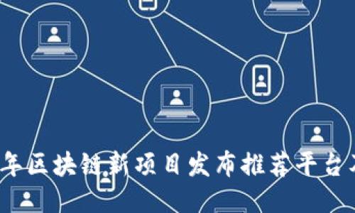 2023年区块链新项目发布推荐平台及指南