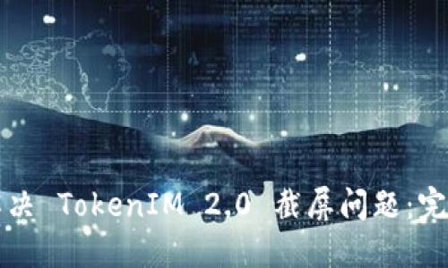 如何解决 TokenIM 2.0 截屏问题：完整指南