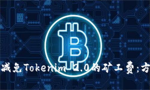 如何有效减免Tokenim 2.0的矿工费：方法与技巧
