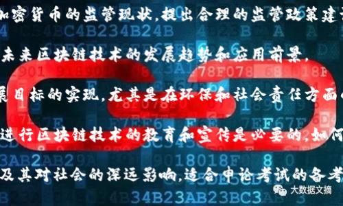 关于区块链的申论真题可以涵盖诸多方面，包括其技术原理、应用场景、社会影响、法律监管等。以下是一些可能的申论真题示例，它们能够刺激思考和辩论：

1. **区块链技术的利与弊**：请结合现实案例，分析区块链技术在金融、医疗、供应链等领域中的应用优势与潜在问题。

2. **区块链与数据隐私**：区块链技术的透明性与去中心化特征对个人隐私保护带来哪些挑战？应如何平衡透明性与隐私保护？

3. **区块链在公共治理中的应用**：探讨区块链技术在政府治理、公共服务中的可能应用，对提升透明度和效率有何帮助？

4. **区块链的法律监管**：从法律视角分析当前对区块链技术和加密货币的监管现状，提出合理的监管政策建议。

5. **区块链技术的发展趋势**：结合国内外的技术发展现状，预测未来区块链技术的发展趋势和应用前景。

6. **区块链与可持续发展**：探讨区块链技术如何促进可持续发展目标的实现，尤其是在环保和社会责任方面的应用。

7. **区块链教育的必要性**：讨论在数字经济时代，为什么对公众进行区块链技术的教育和宣传是必要的，如何设计有效的教育方案。

每个题目都可以引导考生从不同的角度理解区块链技术的复杂性及其对社会的深远影响。适合申论考试的备考时，可以针对上述题目进行深入研究，形成自己独特的见解和观点。