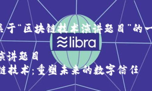 下面是关于“区块链技术演讲题目”的一些建议：

### 演讲题目
- 区块链技术：重塑未来的数字信任