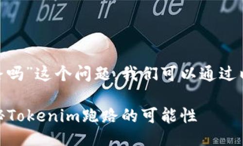 关于“tokenim可能跑路吗”这个问题，我们可以通过以下方式进行深入探讨：

Tokenim是骗局吗？揭秘Tokenim跑路的可能性