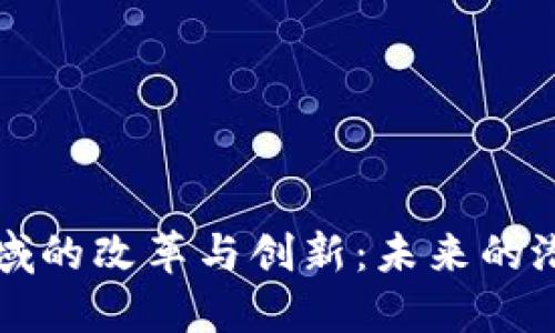 区块链领域的改革与创新：未来的潜力与挑战