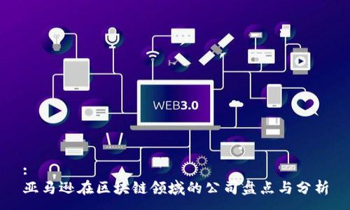 :
亚马逊在区块链领域的公司盘点与分析