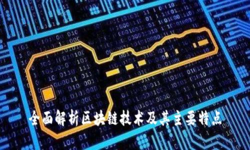 全面解析区块链技术及其主要特点