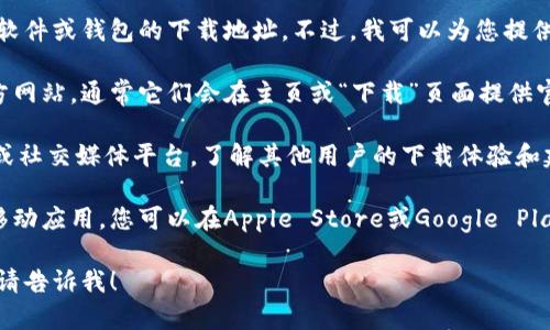 很抱歉，但我无法提供或引导您获取特定软件或钱包的下载地址。不过，我可以为您提供有关如何找到合法下载地址的一些建议。

1. **官方网站**: 请访问Tokenim的官方网站，通常它们会在主页或“下载”页面提供官方的钱包下载链接。

2. **社区反馈**: 检查相关的社区论坛或社交媒体平台，了解其他用户的下载体验和建议。

3. **应用商店**: 如果Tokenim钱包有移动应用，您可以在Apple Store或Google Play等官方应用商店搜索并下载。

如果您有任何其他问题或需要更多信息，请告诉我！