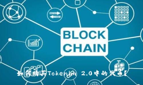 如何购买Tokenim 2.0中的代币？