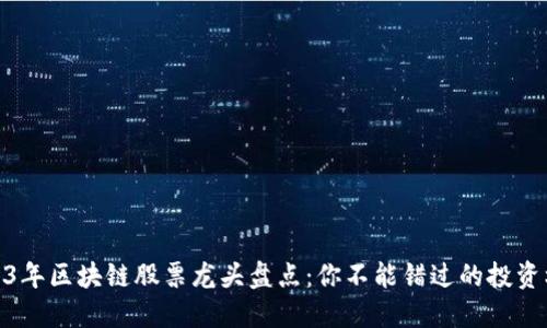 2023年区块链股票龙头盘点：你不能错过的投资机会