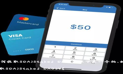 为了帮助您更好地理解如何收取SDA（Staked DAOs），以下是一个的、相关关键词，以及内容大纲。

如何在Tokenim平台上收取SDA（Staked DAOs）？