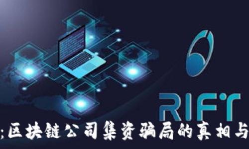   
揭开心扉：区块链公司集资骗局的真相与防范策略