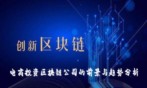 电商投资区块链公司的前景与趋势分析