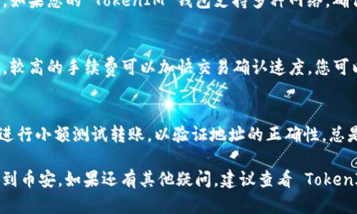 要将 TokenIM 中的数字资产转到币安 (Binance)，可以按照以下步骤进行：

### 1. 创建币安账户
如果您还没有币安账户，首先需要注册一个。在币安官网上输入您的电子邮件地址，创建账户，并完成身份验证。

### 2. 找到您的币安充值地址
登录币安账户后，点击页面顶部的“钱包”选项，然后选择“现货钱包”。在现货钱包页面中，找到您想要充值的数字资产（例如，USDT、BTC、ETH 等），点击“充值”按钮。

### 3. 获取充值地址
在充值页面，您会看到一个充值地址。请确保选择正确的网络（如 ERC-20、TRC-20、BEP-20 等），然后将该地址复制到剪贴板。

### 4. 登录 TokenIM
使用您的账户信息登录 TokenIM 应用或网站。

### 5. 选择要转出的钱包
在 TokenIM 中，选择您要转出资产的钱包，例如，ETH 或 BTC 钱包。

### 6. 发起转账
点击“发送”或“转账”按钮。将您在币安获得的充值地址粘贴到 TokenIM 的收款地址中。

### 7. 输入转账金额
输入您想要转账的金额，确保余额足够并考虑交易费用。

### 8. 确认转账信息
仔细检查您输入的地址和金额，确保信息无误，避免转账到错误地址。

### 9. 完成转账
确认转账信息后，点击“发送”或“确认”。根据 TokenIM 的设置，您可能需要输入交易密码或进行其他形式的认证。

### 10. 检查转账状态
转账发送后，您可以在 TokenIM 中查看交易状态，并在币安的充值页面查看该资产是否到账。通常，转账需要一些时间，取决于网络的繁忙程度。

### 常见问题解答
以下是一些与 TokenIM 转账到币安相关的常见问题及其解答：

#### 1. 如何确认我的转账是否成功？
可以通过查看 TokenIM 中的交易历史记录，确认转账状态。此外，您还可以登录币安账户，查看是否已收到相应的资产。如果转账未显示，请检查网络状态和确认区块链交易情况。

#### 2. 转账失败的原因是什么？
转账可能因多种原因失败，包括错误的地址、网络延迟、余额不足，或交易手续费设置过低。确保所有信息输入无误，且在进行大额转账时留意网络状态。

#### 3. 转账需要多长时间？
转账时间通常取决于区块链网络的繁忙程度。在高峰期，交易可能需要更长的时间确认。一般来说，ERC-20 的转账可能在10至30分钟内完成，而其他链的转账根据情况略有不同。

#### 4. 如何选择正确的转账网络？
当您在币安上获取充值地址时，一定要选择与您资产相匹配的网络。如果您的 TokenIM 钱包支持多种网络，确保您选择的网络与币安的充值地址相对应，以避免资金丢失。

#### 5. 转账手续费是如何计算的？
转账手续费通常由区块链网络决定，费用大小因网络拥堵情况而异。较高的手续费可以加快交易确认速度，您可以在 TokenIM 发起转账时查看交易费用的详细信息。

#### 6. 如果我输错了充值地址怎么办？
一旦资产转账到错误的地址，通常是无法找回的。为确保安全，建议进行小额测试转账，以验证地址的正确性。总是仔细检查地址的每一位，以防发生错误。

在完成这些步骤后，您应该能够顺利地将 TokenIM 中的资产转移到币安。如果还有其他疑问，建议查看 TokenIM 和币安的支持页面，以获取更多帮助。
