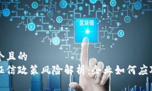 思考一个且的  
区块链征信政策风险解析：企业如何应对新挑战