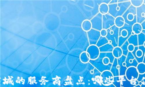 
区块链商城的服务商盘点：哪些平台值得信赖？