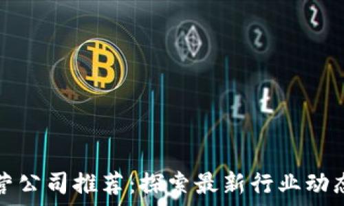   
区块链运营公司推荐：探索最新行业动态与领导者