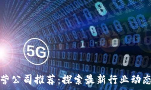   
区块链运营公司推荐：探索最新行业动态与领导者