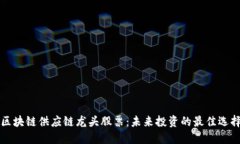 区块链供应链龙头股票：未来投资的最佳选择