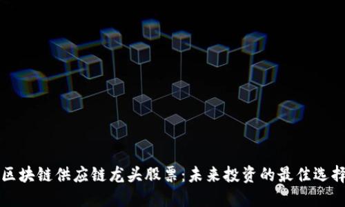 区块链供应链龙头股票：未来投资的最佳选择