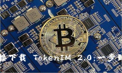 如何直接下载 TokenIM 2.0：一步到位教程