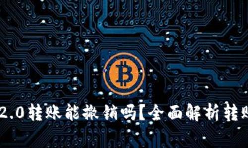 Tokenim 2.0转账能撤销吗？全面解析转账撤销机制