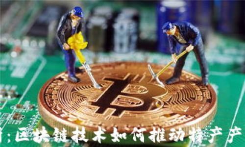 
深度解析：区块链技术如何推动特产产业的变革