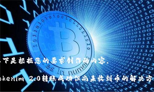 以下是根据您的要求创作的内容。

Tokenim 2.0转账成功但尚未收到币的解决方案