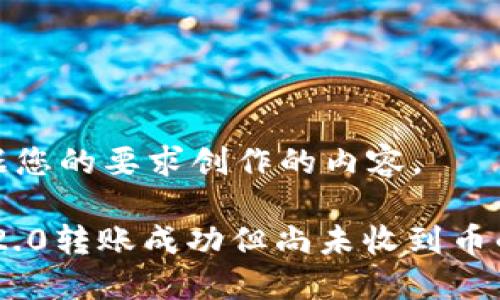 以下是根据您的要求创作的内容。

Tokenim 2.0转账成功但尚未收到币的解决方案