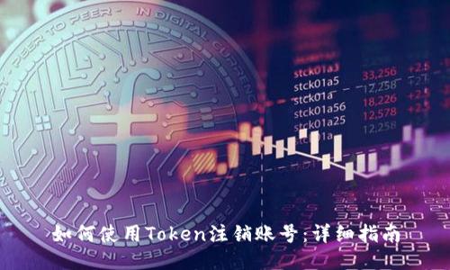 如何使用Token注销账号：详细指南