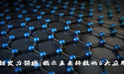 区块链发力领域：揭示未来科技的6大应用方向