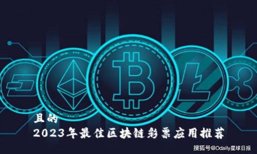 且的  
2023年最佳区块链彩票应用推荐