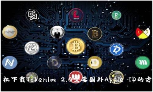 苹果手机下载Tokenim 2.0需要国外Apple ID的方法详解
