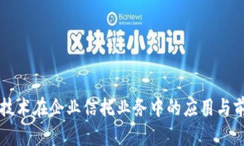 区块链技术在企业信托业务中的应用与前景分析