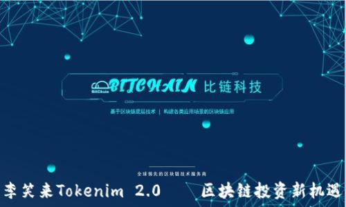  
李笑来Tokenim 2.0——区块链投资新机遇