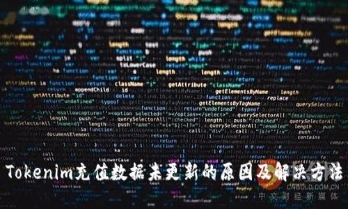 Tokenim充值数据未更新的原因及解决方法